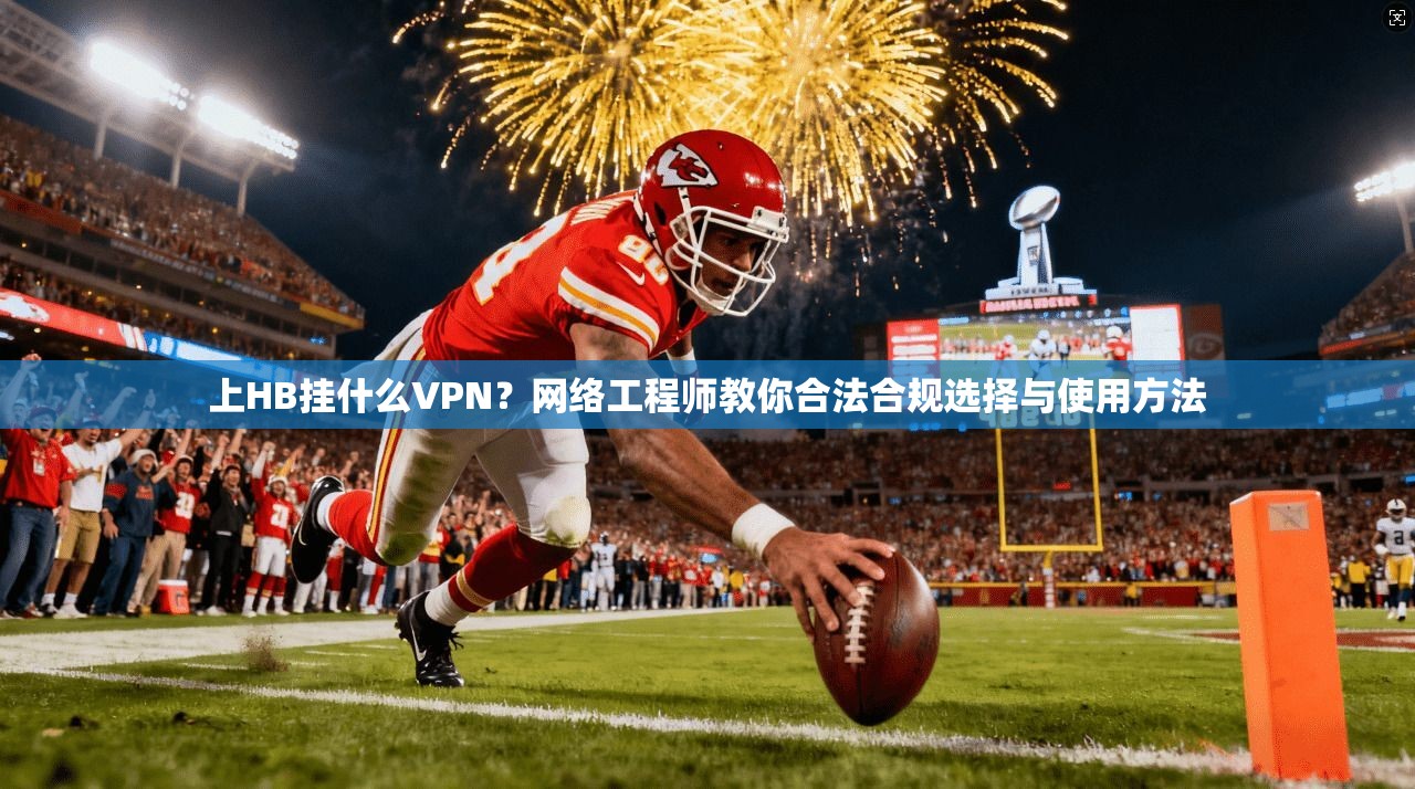 上HB挂什么VPN？网络工程师教你合法合规选择与使用方法