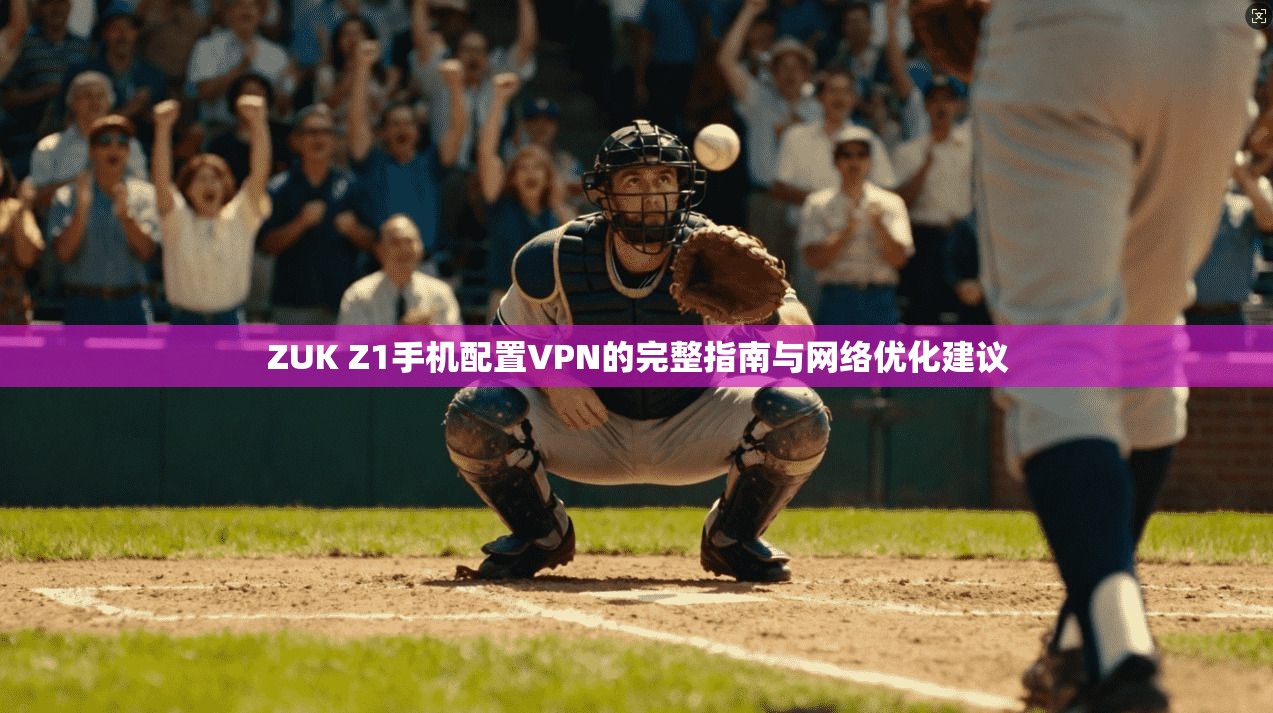 ZUK Z1手机配置VPN的完整指南与网络优化建议