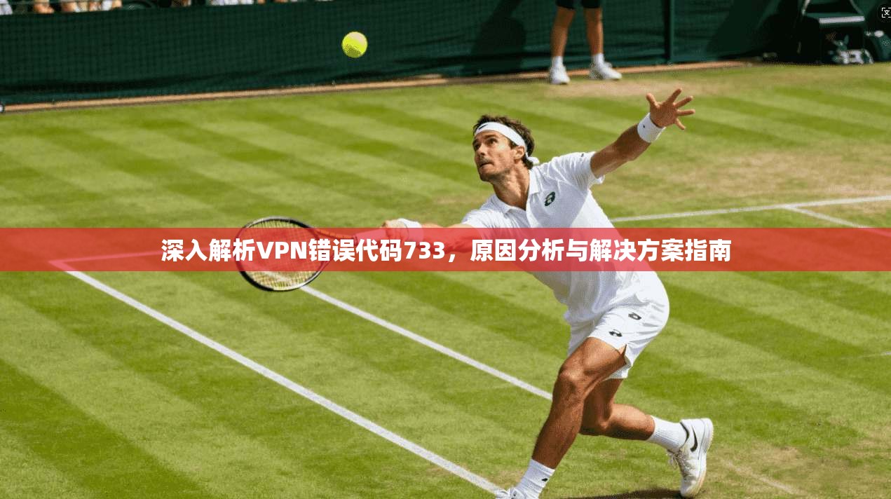深入解析VPN错误代码733，原因分析与解决方案指南