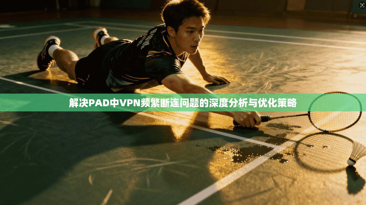 解决PAD中VPN频繁断连问题的深度分析与优化策略