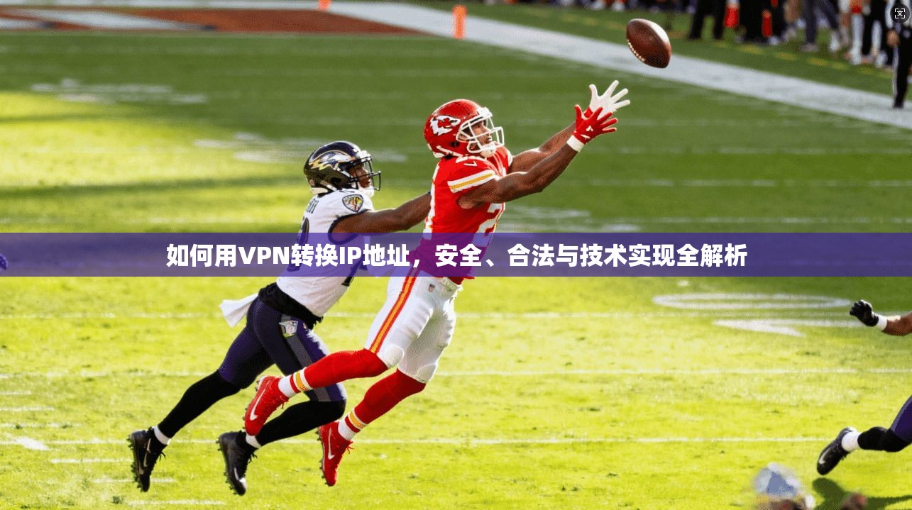 如何用VPN转换IP地址，安全、合法与技术实现全解析