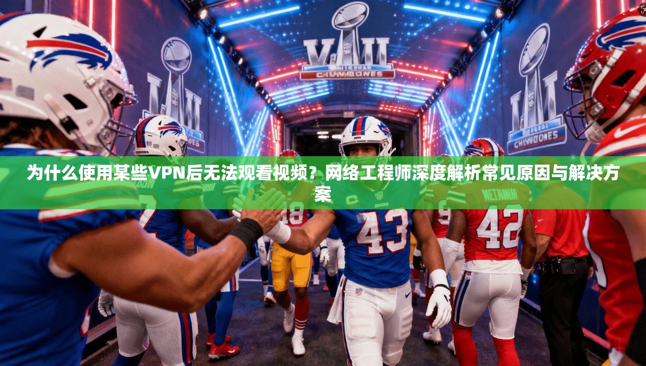 为什么使用某些VPN后无法观看视频?网络工程师深度解析常见原因与解决方案 为什么使用某些VPN后无法观看视频?网络工程师深度解析常见原因与解决方案