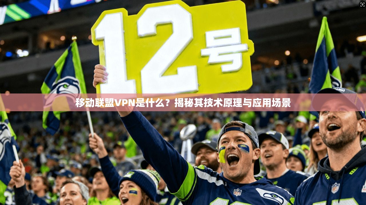 移动联盟VPN是什么？揭秘其技术原理与应用场景
