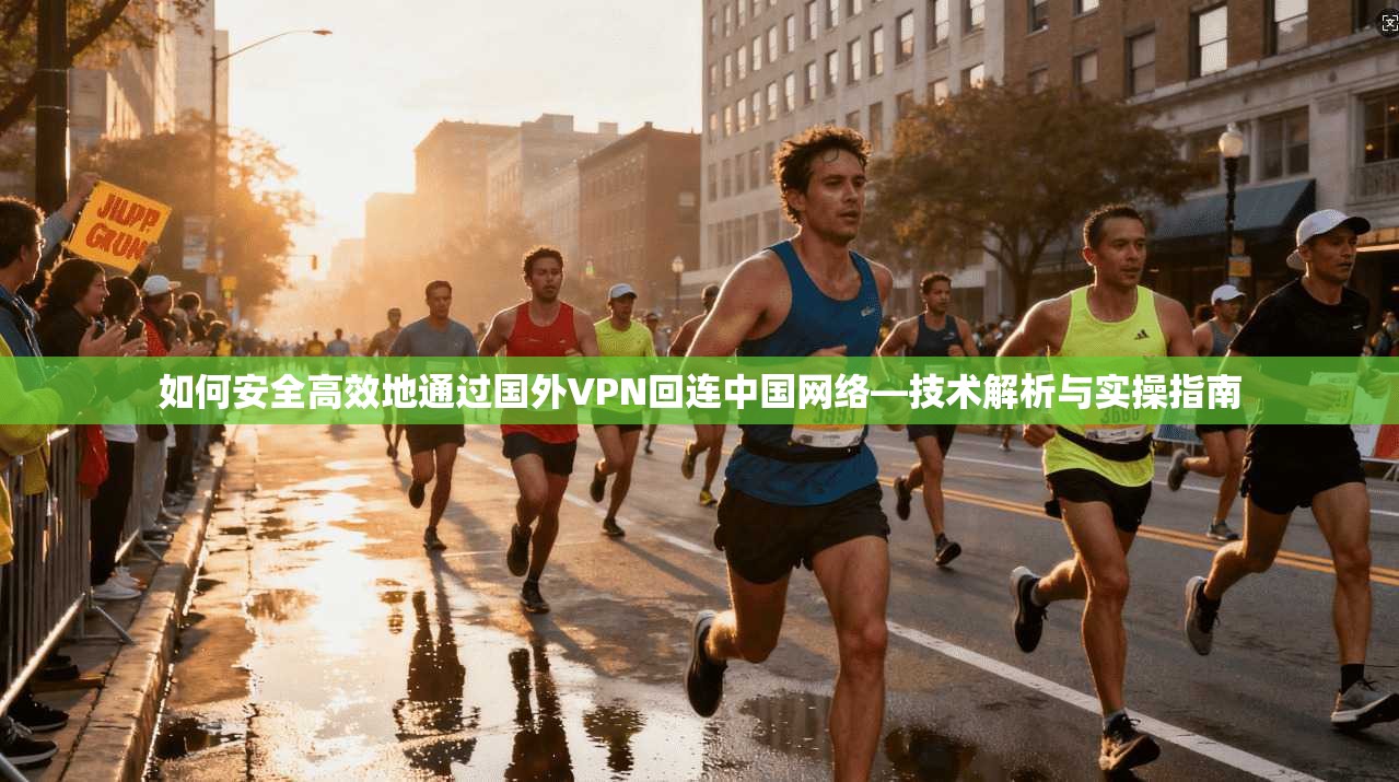 如何安全高效地通过国外VPN回连中国网络—技术解析与实操指南