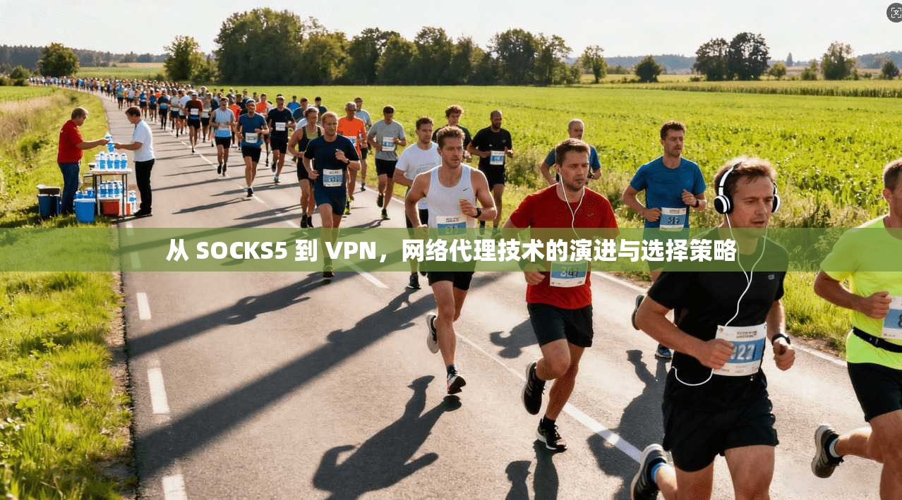 从 SOCKS5 到 VPN,网络代理技术的演进与选择策略 从 SOCKS5 到 VPN,网络代理技术的演进与选择策略