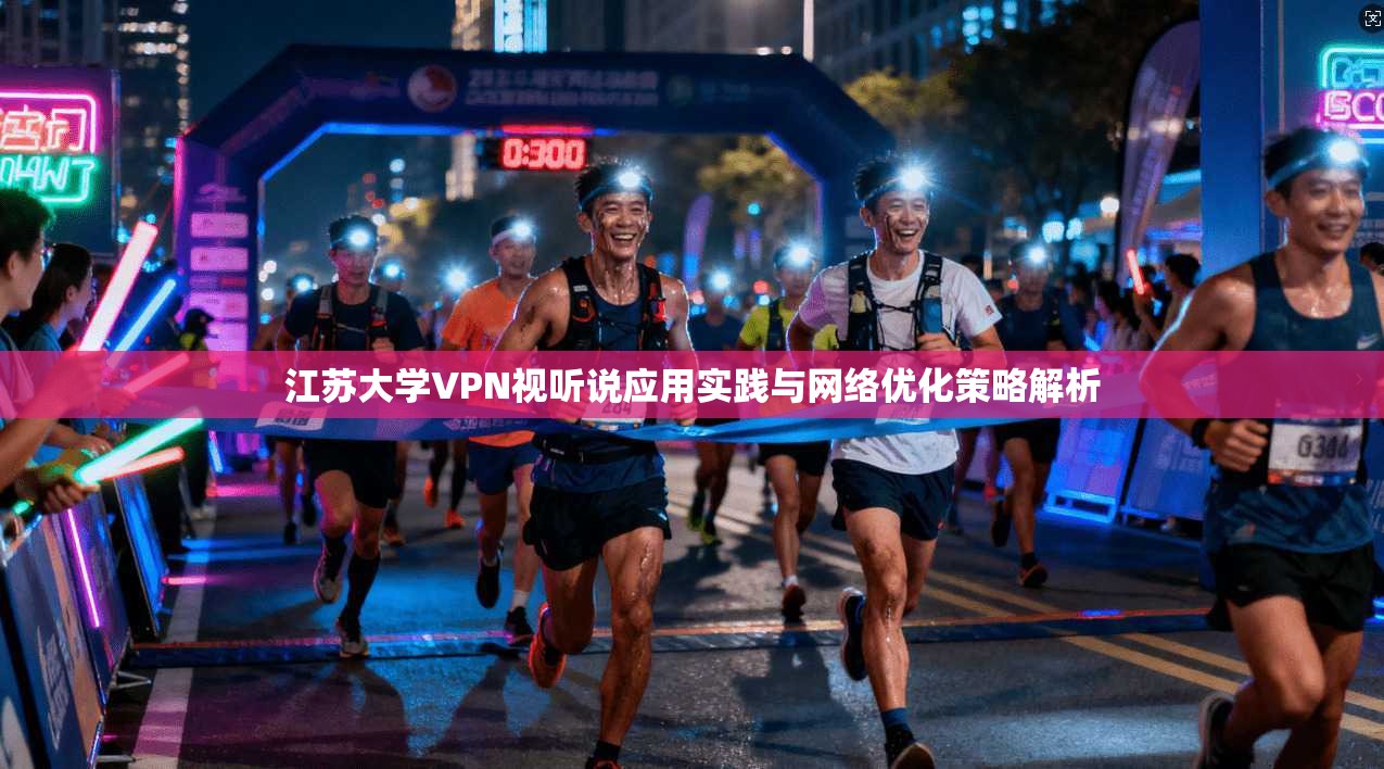 江苏大学VPN视听说应用实践与网络优化策略解析