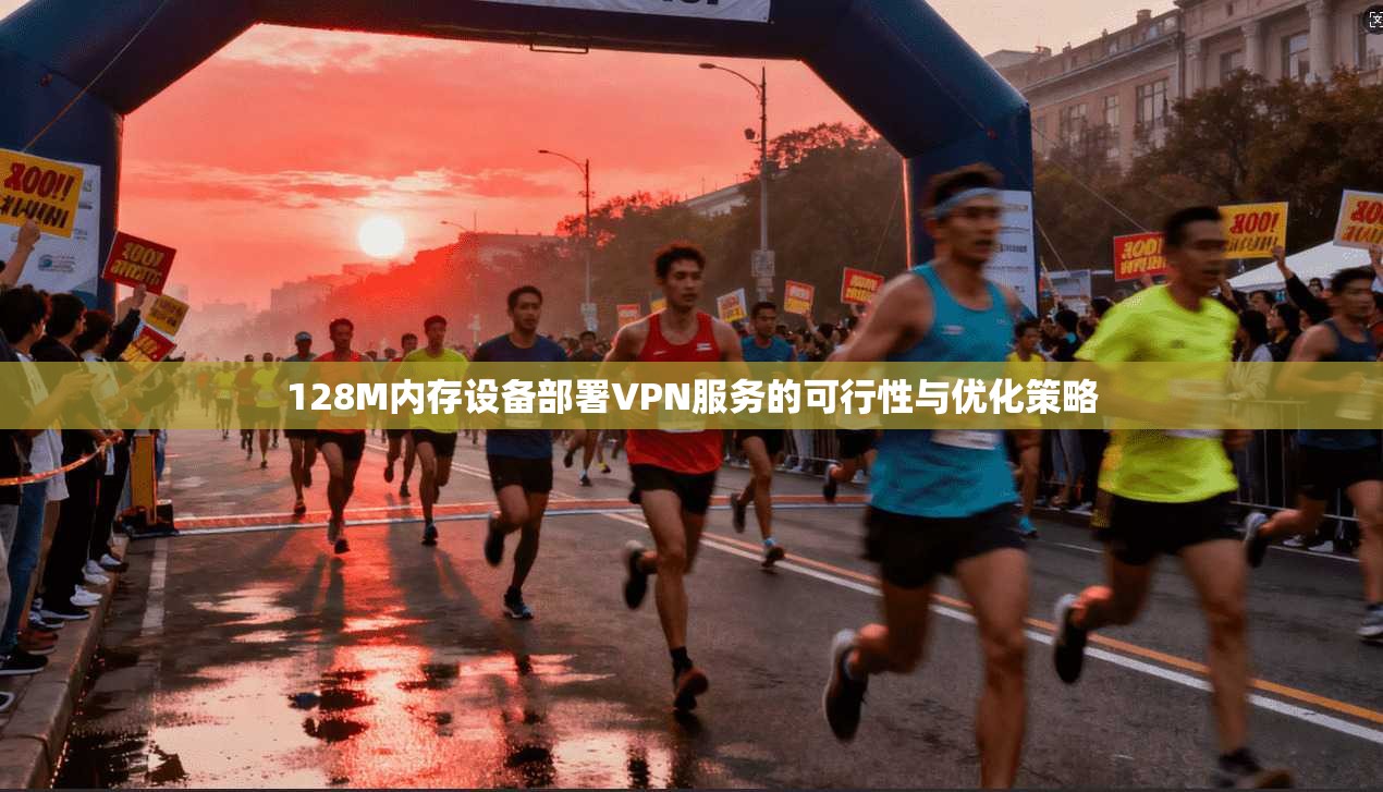 128M内存设备部署VPN服务的可行性与优化策略