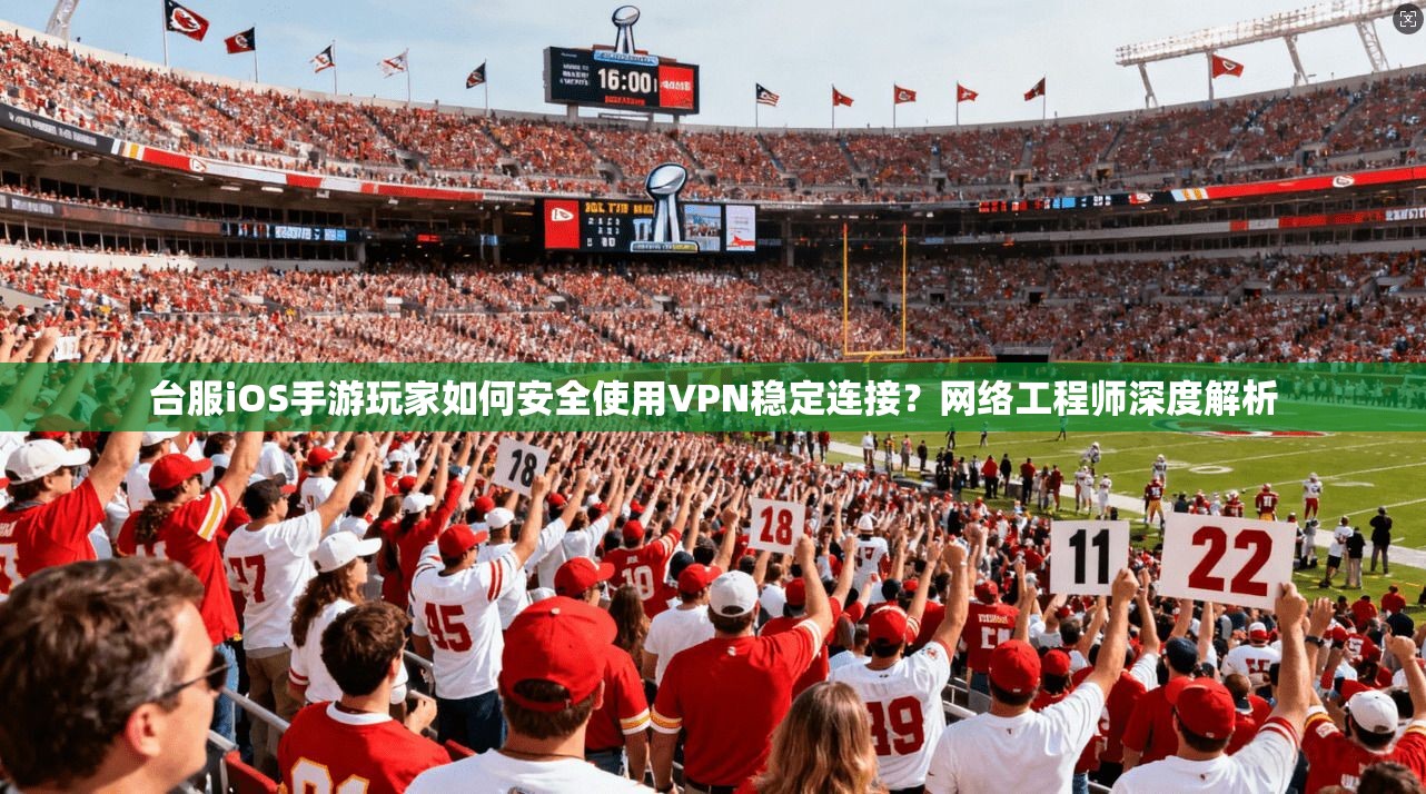 台服iOS手游玩家如何安全使用VPN稳定连接？网络工程师深度解析