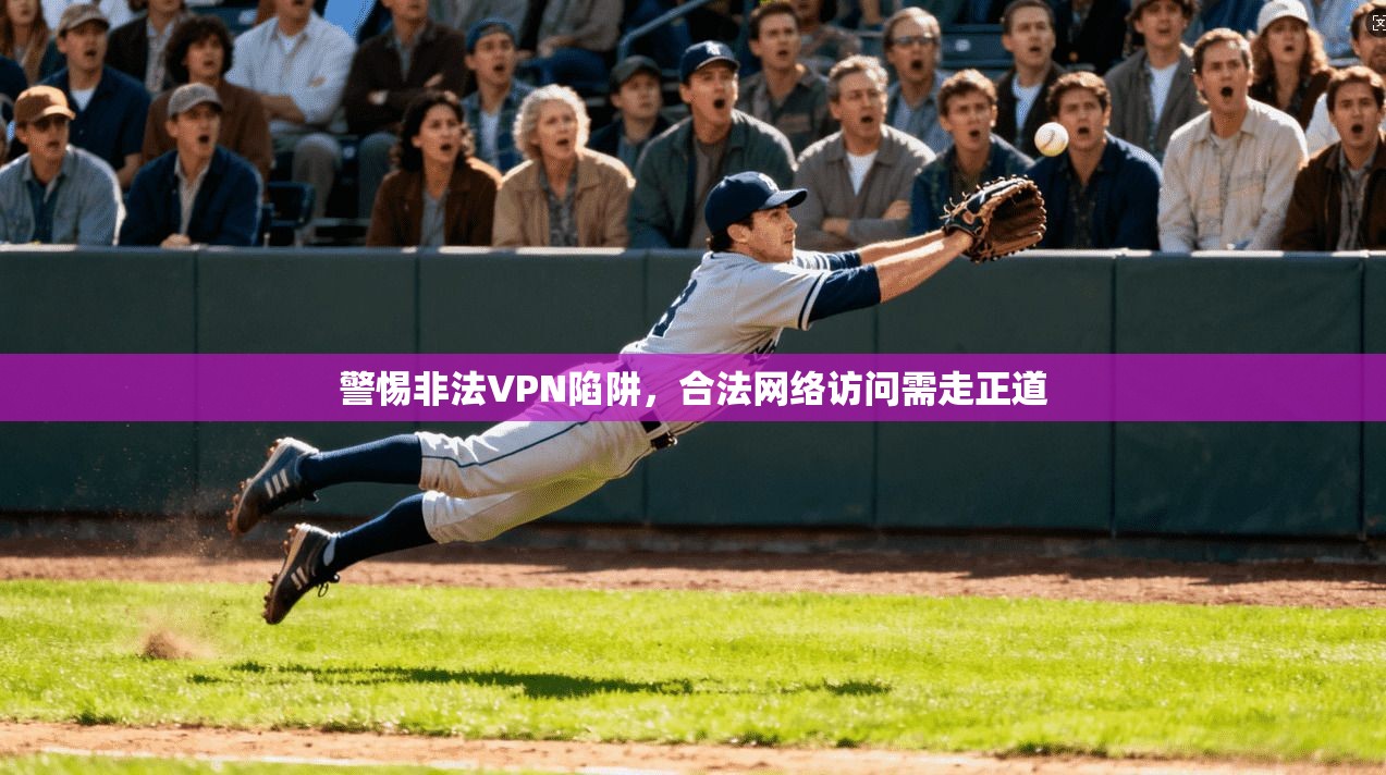 警惕非法VPN陷阱，合法网络访问需走正道