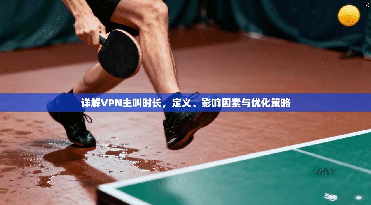 详解VPN主叫时长，定义、影响因素与优化策略