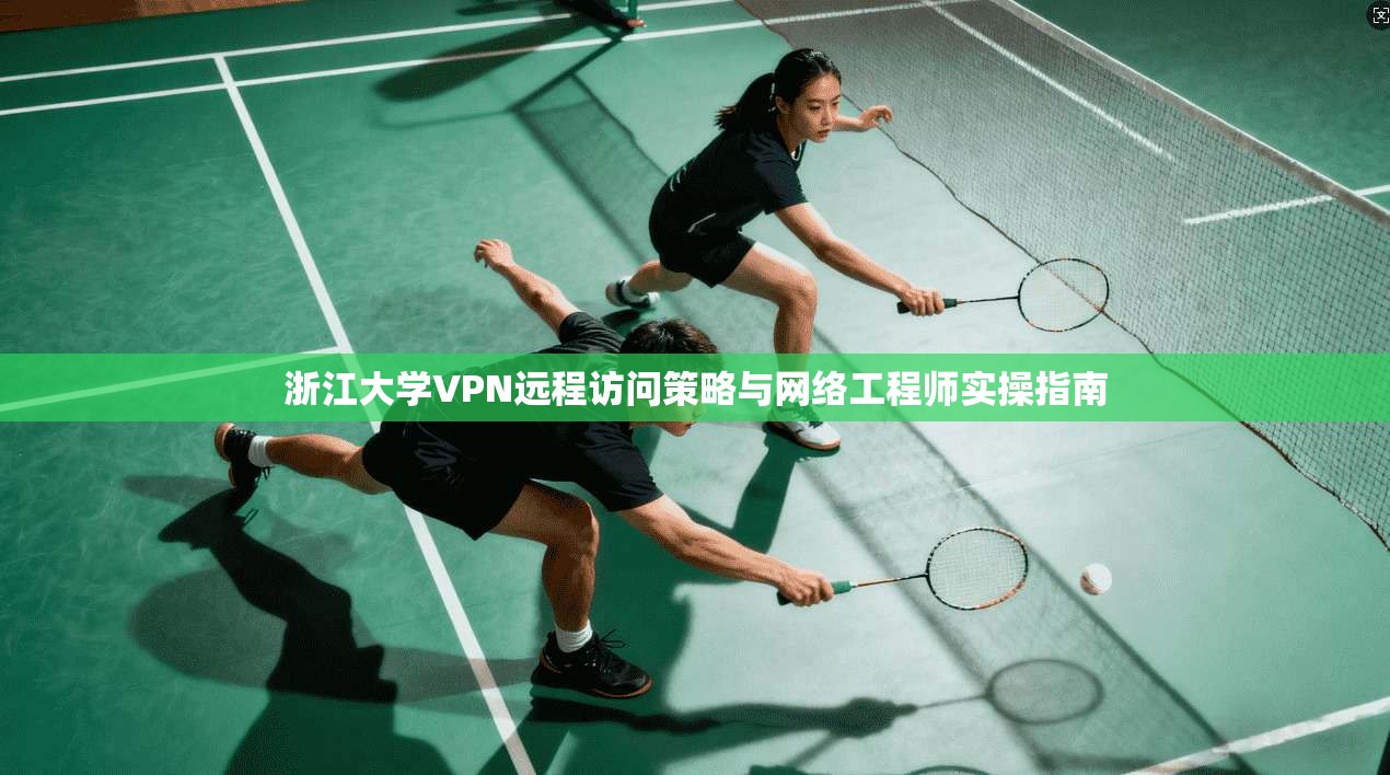 浙江大学VPN远程访问策略与网络工程师实操指南