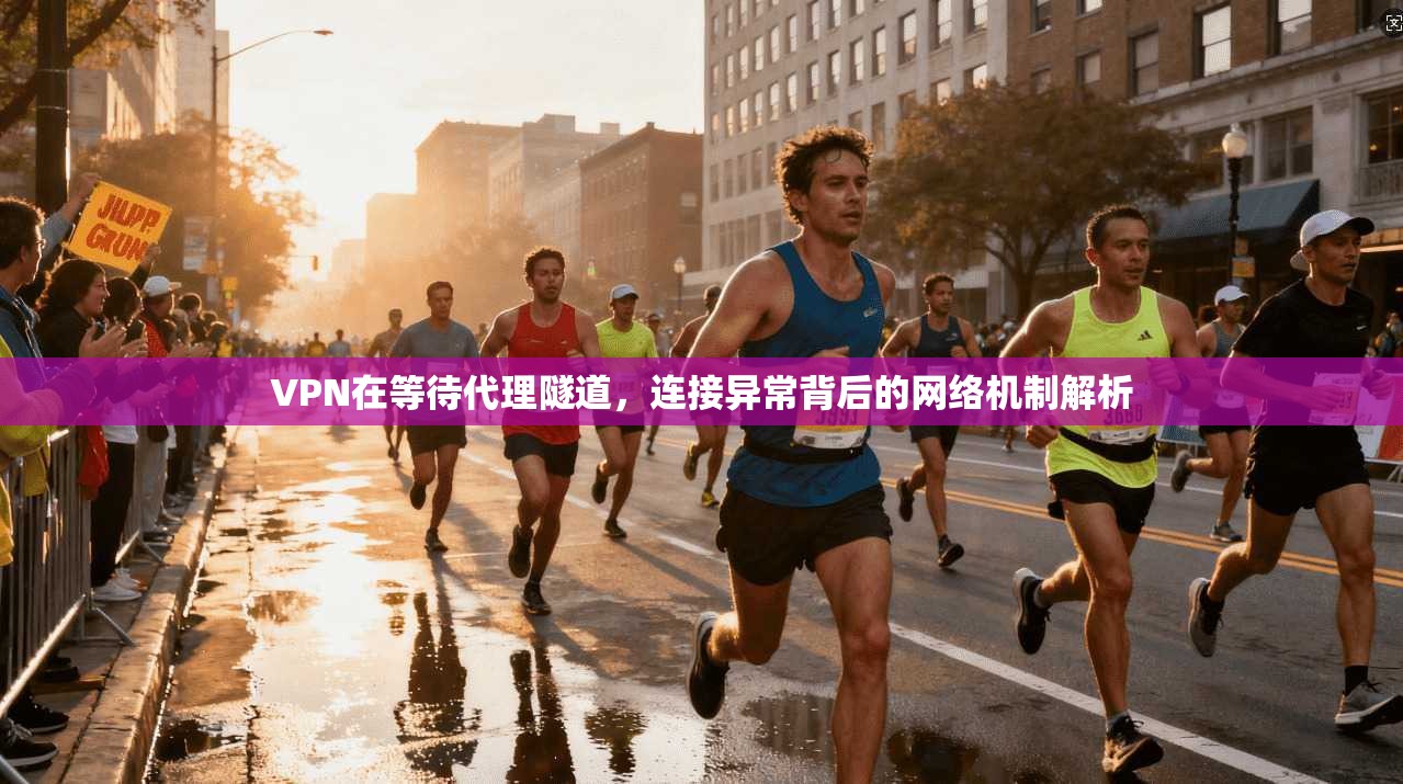 VPN在等待代理隧道，连接异常背后的网络机制解析