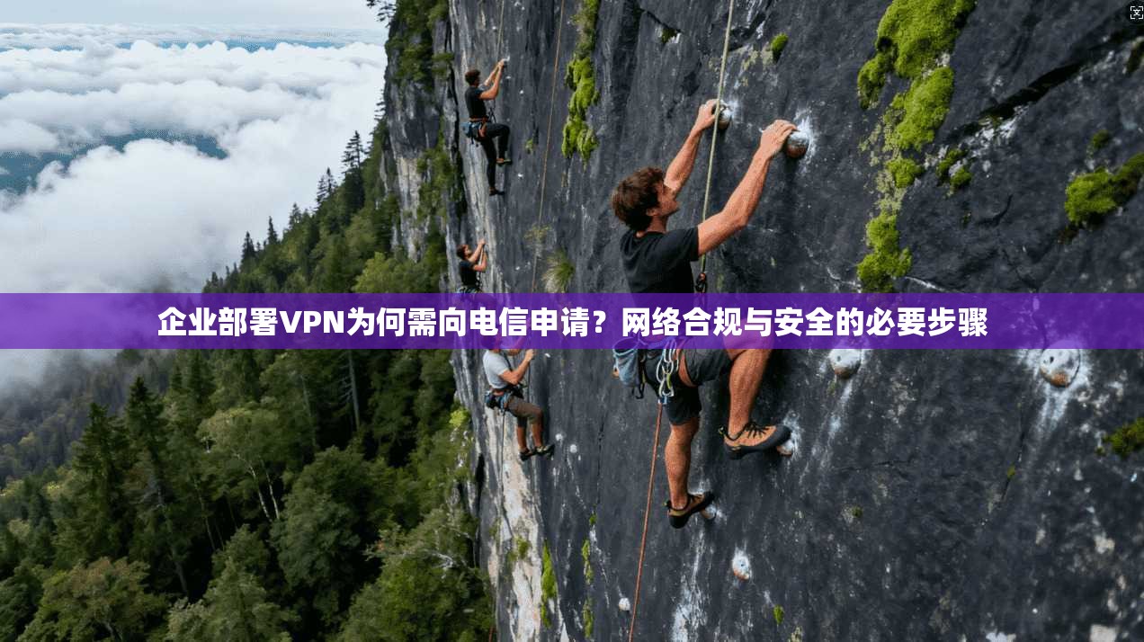 企业部署VPN为何需向电信申请？网络合规与安全的必要步骤