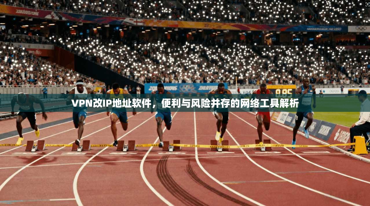 VPN改IP地址软件,便利与风险并存的网络工具解析 VPN改IP地址软件,便利与风险并存的网络工具解析