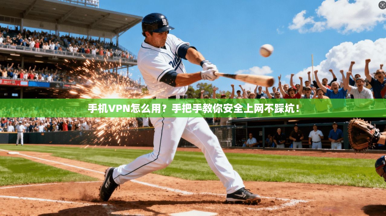 手机VPN怎么用？手把手教你安全上网不踩坑！