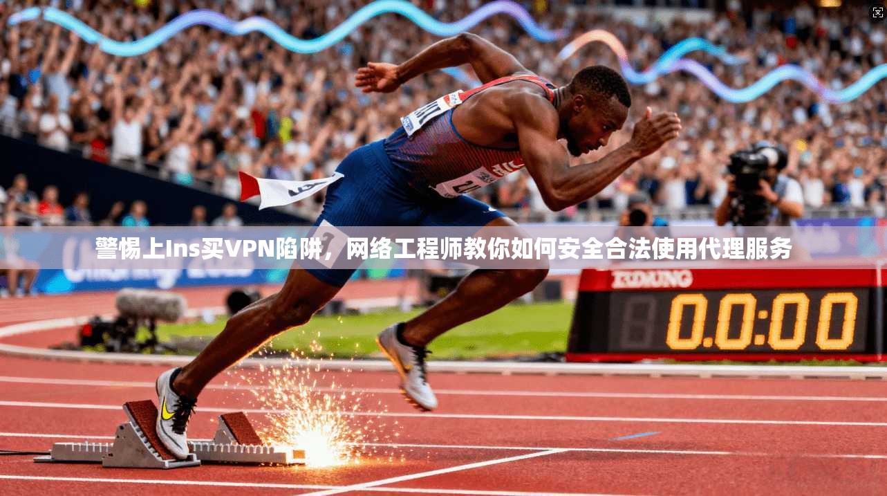 警惕上Ins买VPN陷阱，网络工程师教你如何安全合法使用代理服务