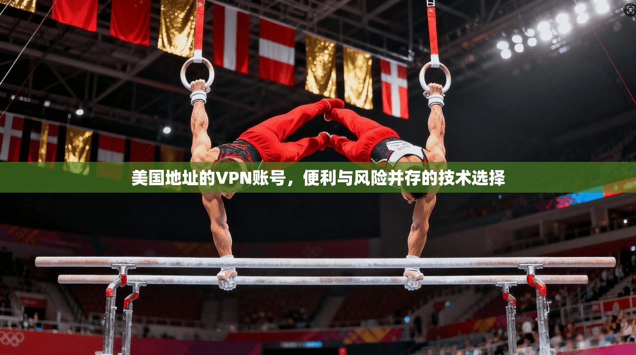 美国地址的VPN账号，便利与风险并存的技术选择