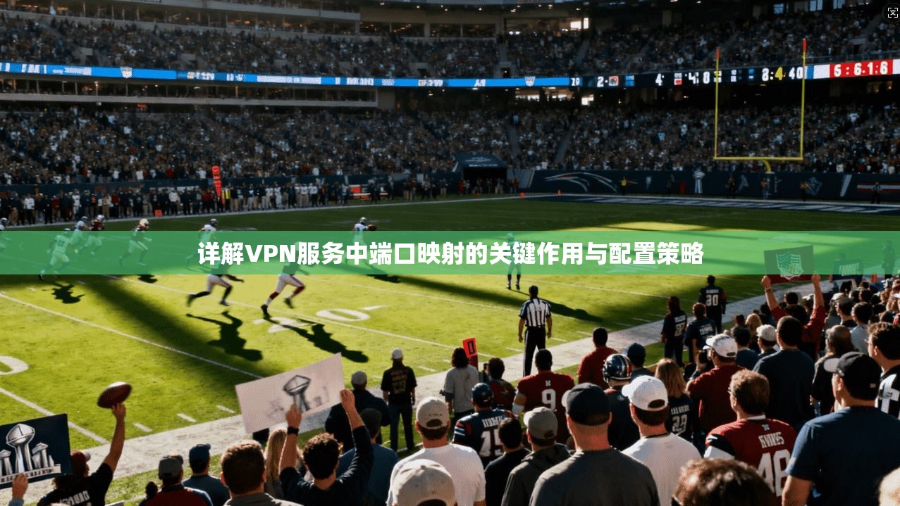详解VPN服务中端口映射的关键作用与配置策略