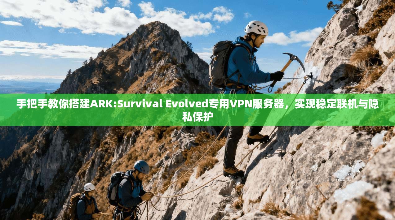 手把手教你搭建ARK:Survival Evolved专用VPN服务器，实现稳定联机与隐私保护