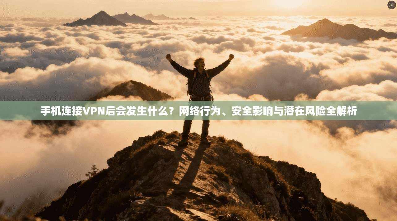 手机连接VPN后会发生什么？网络行为、安全影响与潜在风险全解析
