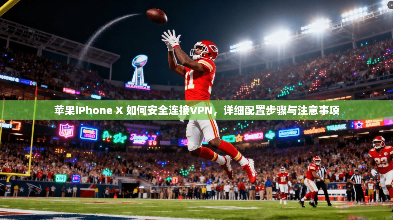 苹果iPhone X 如何安全连接VPN，详细配置步骤与注意事项