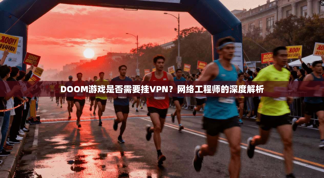 DOOM游戏是否需要挂VPN？网络工程师的深度解析
