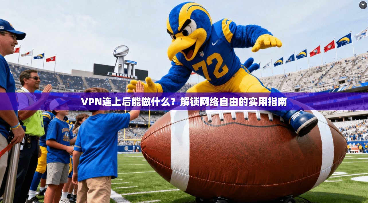 VPN连上后能做什么？解锁网络自由的实用指南