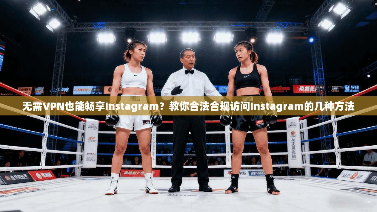 无需VPN也能畅享Instagram？教你合法合规访问Instagram的几种方法