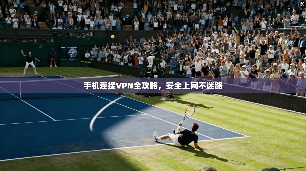 手机连接VPN全攻略，安全上网不迷路