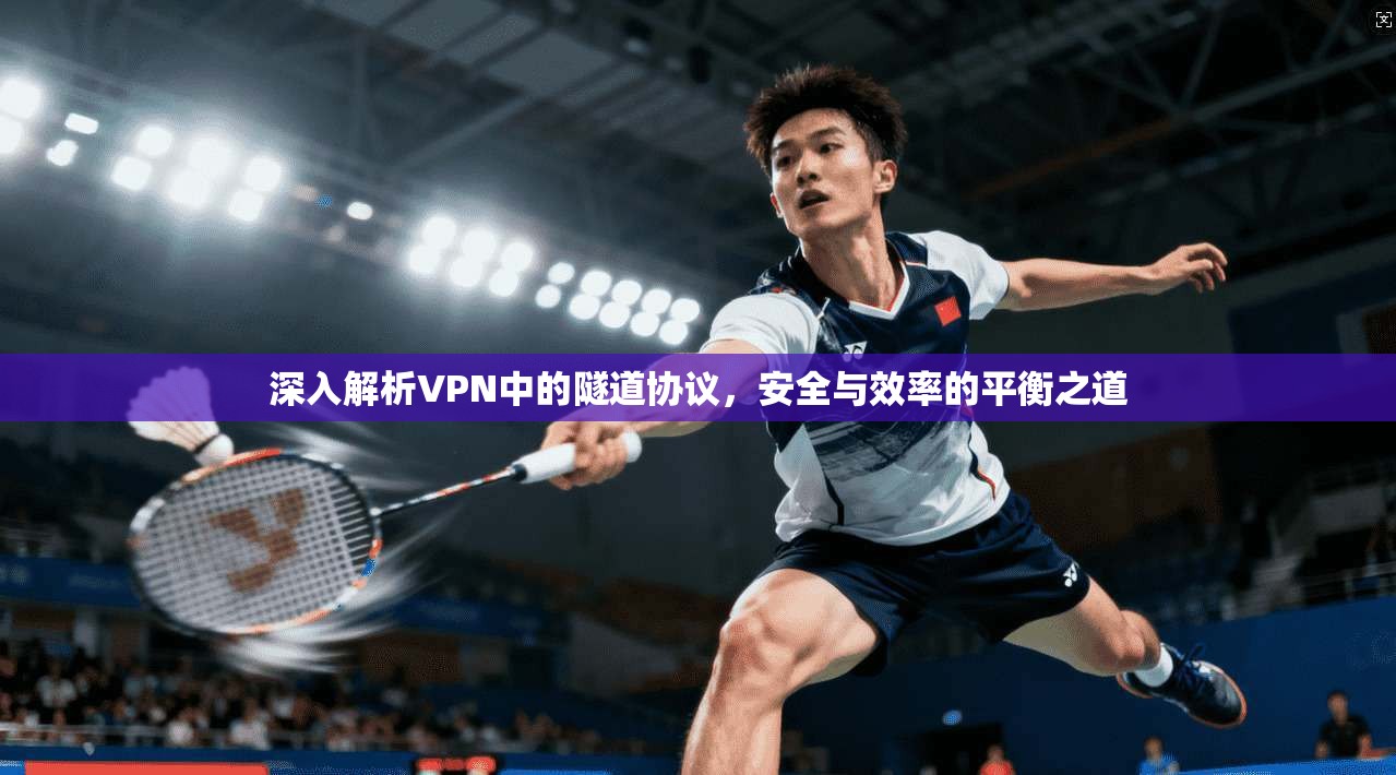 深入解析VPN中的隧道协议，安全与效率的平衡之道