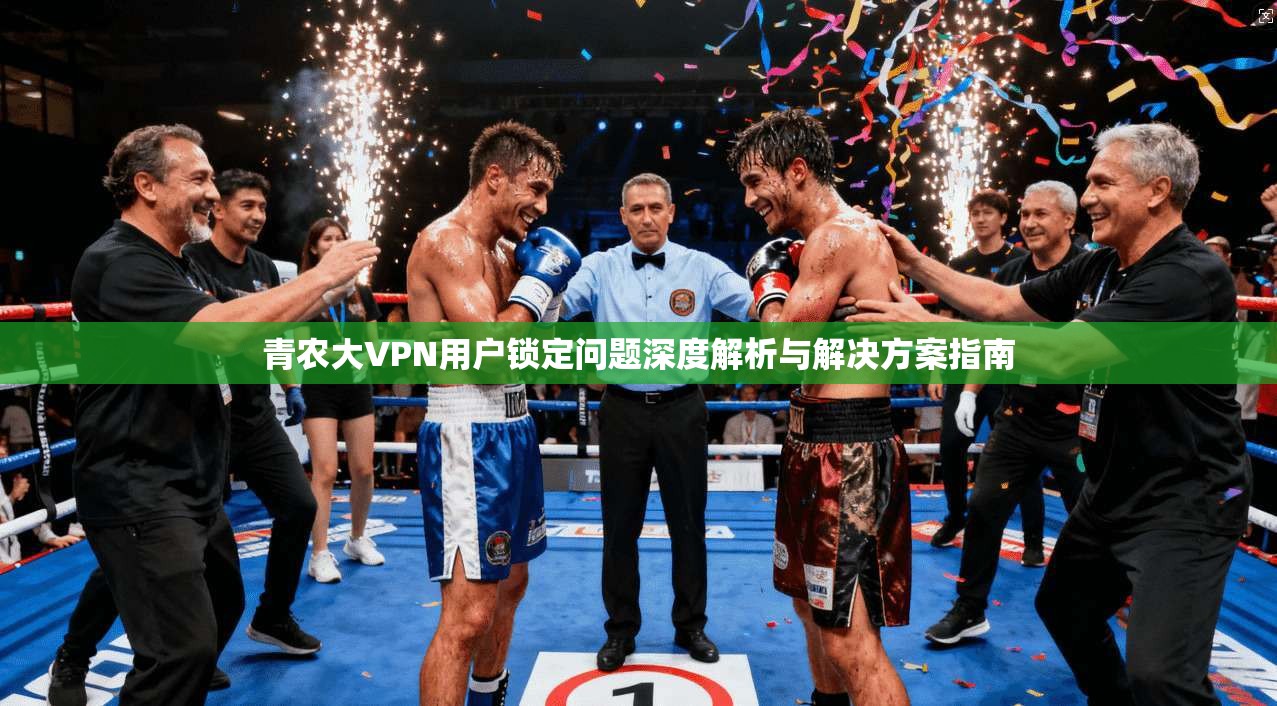 青农大VPN用户锁定问题深度解析与解决方案指南