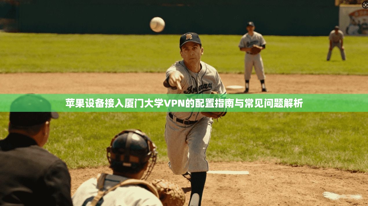 苹果设备接入厦门大学VPN的配置指南与常见问题解析