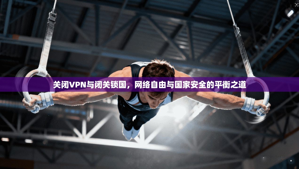 关闭VPN与闭关锁国，网络自由与国家安全的平衡之道