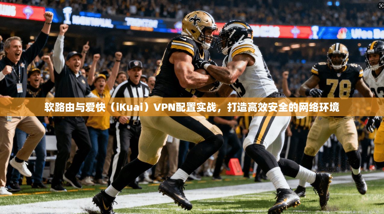 软路由与爱快（iKuai）VPN配置实战，打造高效安全的网络环境