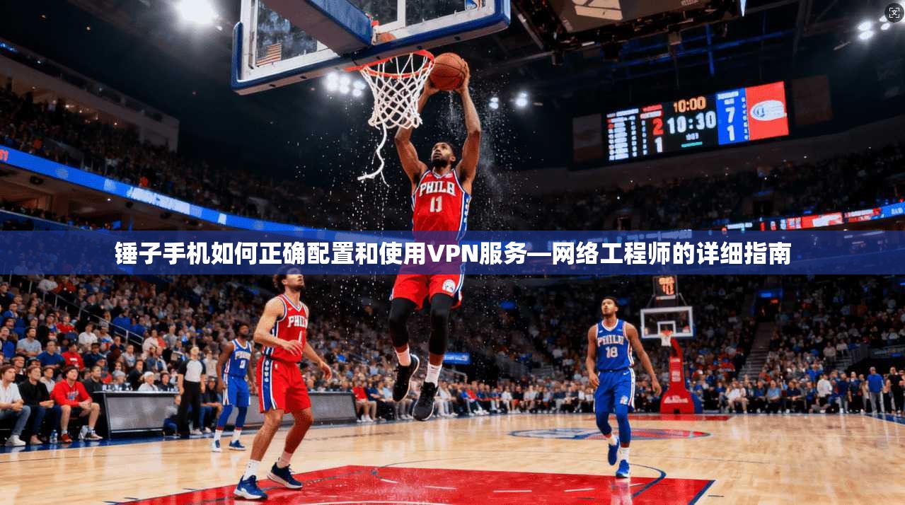 锤子手机如何正确配置和使用VPN服务—网络工程师的详细指南