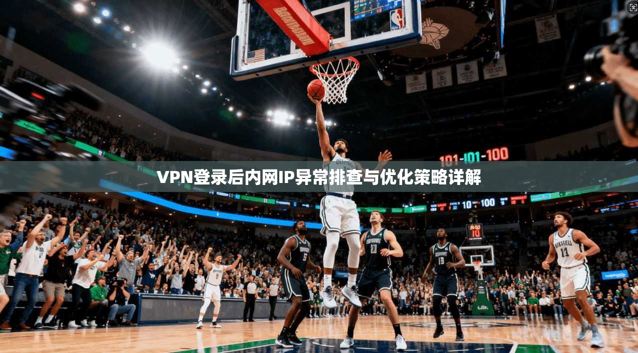 VPN登录后内网IP异常排查与优化策略详解