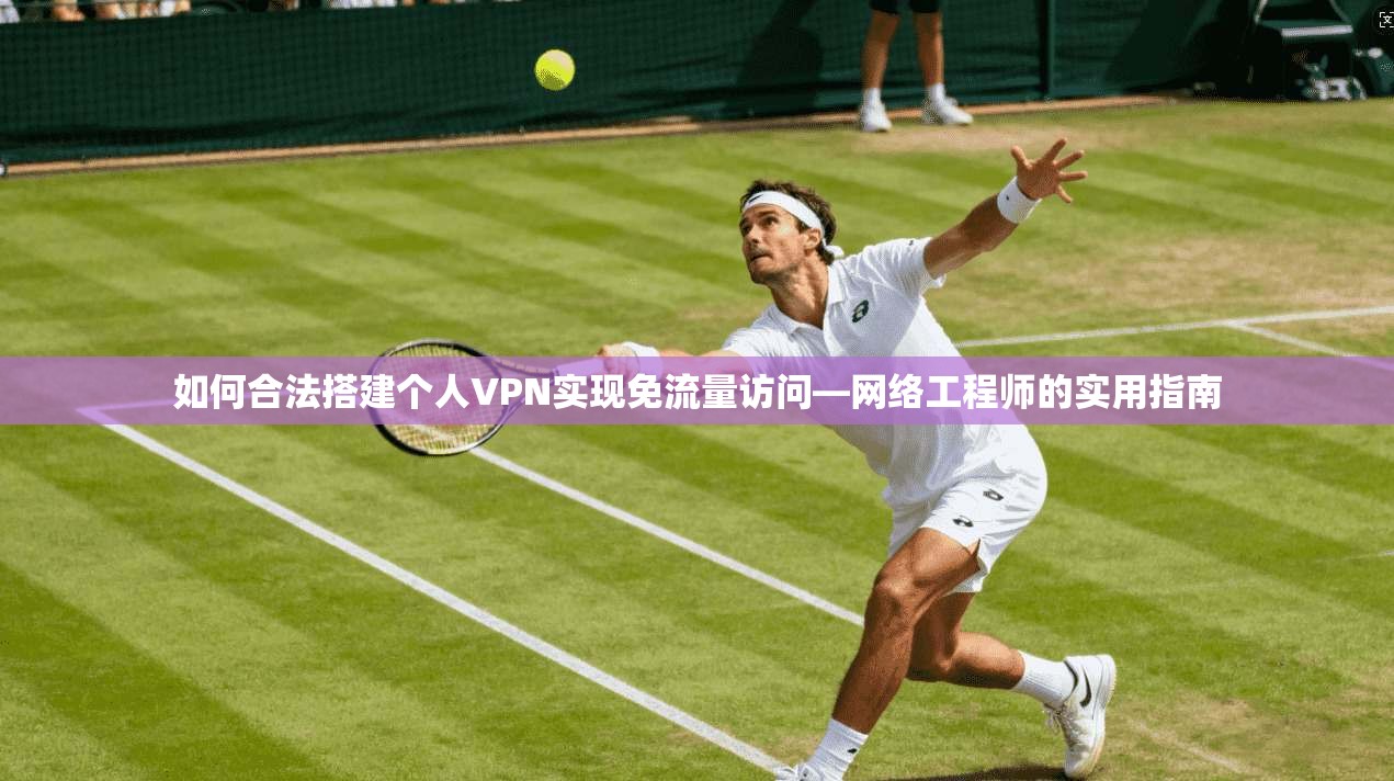 如何合法搭建个人VPN实现免流量访问—网络工程师的实用指南