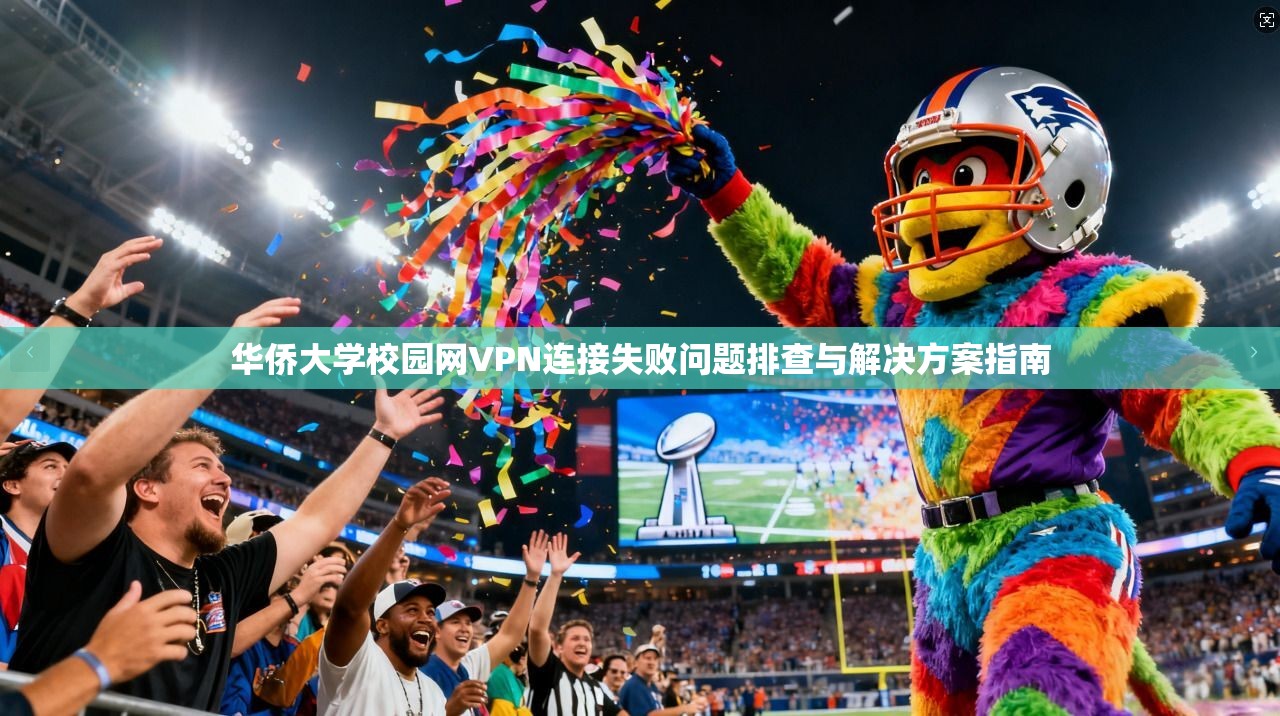 华侨大学校园网VPN连接失败问题排查与解决方案指南