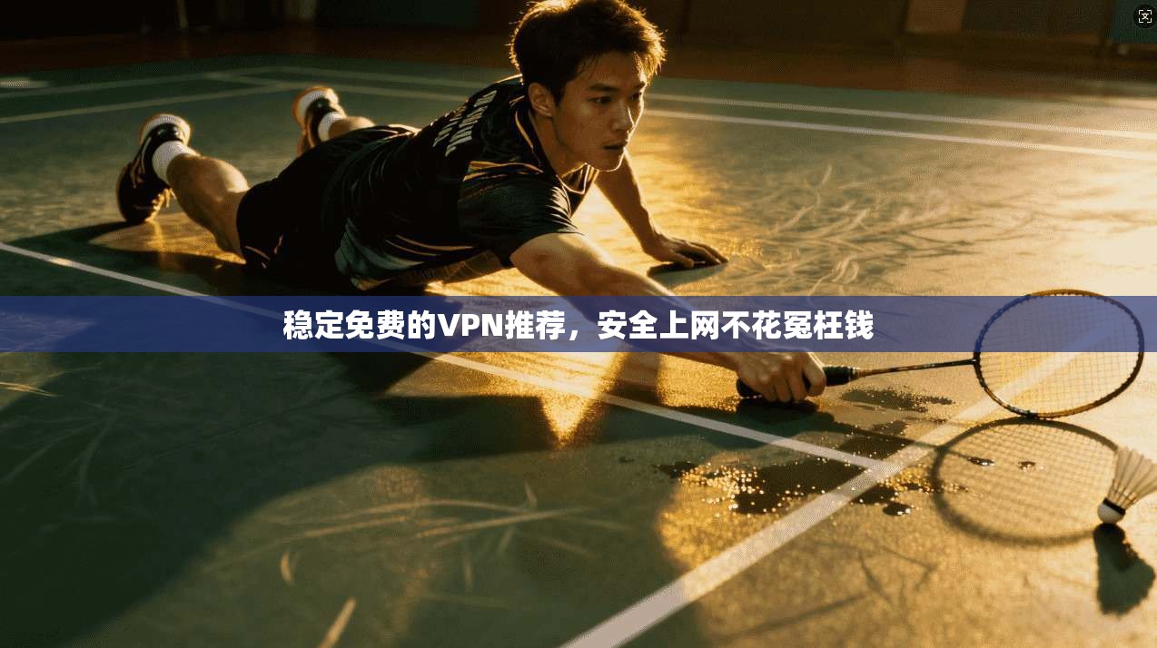 稳定免费的VPN推荐，安全上网不花冤枉钱