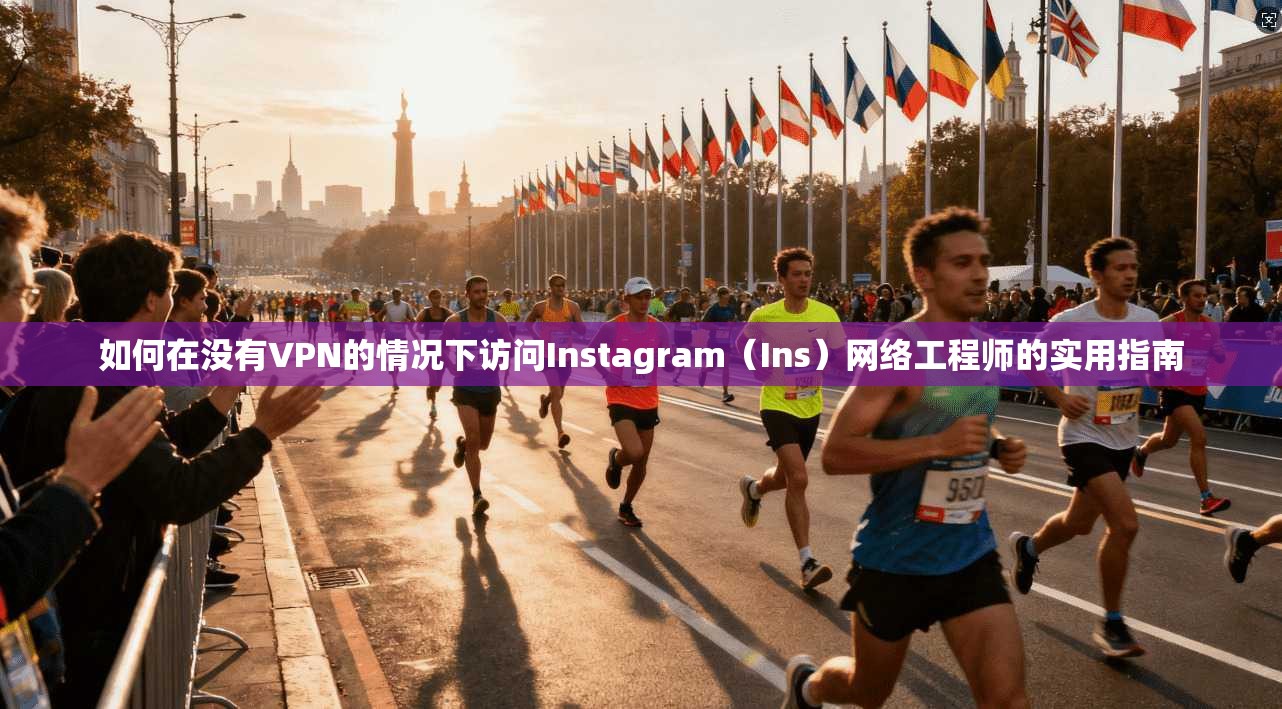 如何在没有VPN的情况下访问Instagram（Ins）网络工程师的实用指南