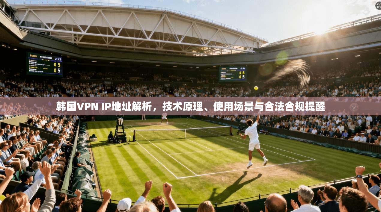 韩国VPN IP地址解析，技术原理、使用场景与合法合规提醒