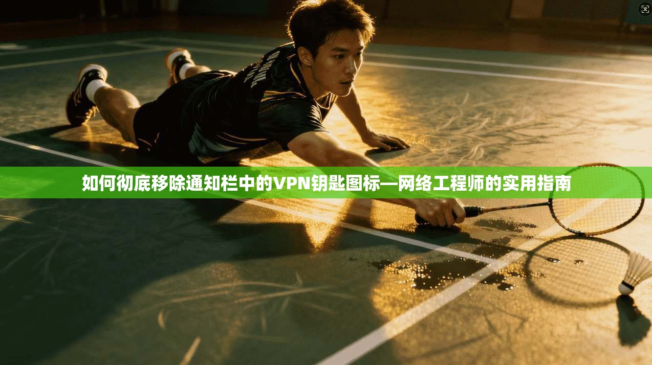 如何彻底移除通知栏中的VPN钥匙图标—网络工程师的实用指南