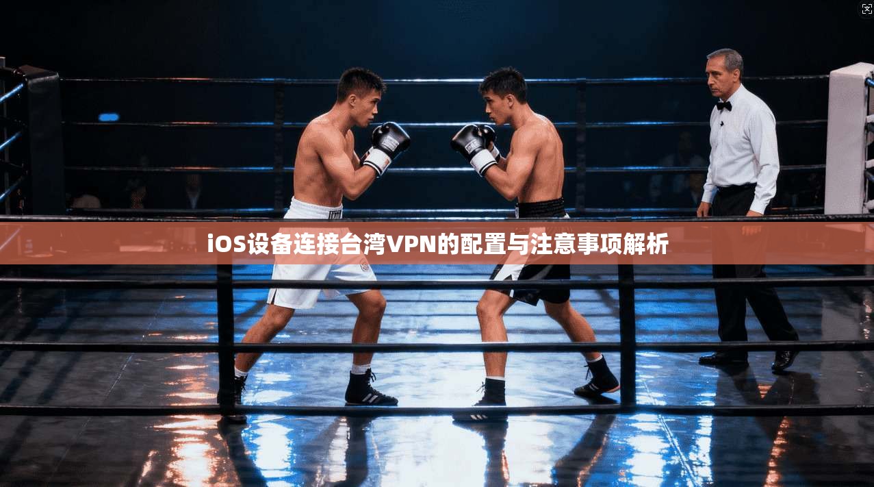 iOS设备连接台湾VPN的配置与注意事项解析