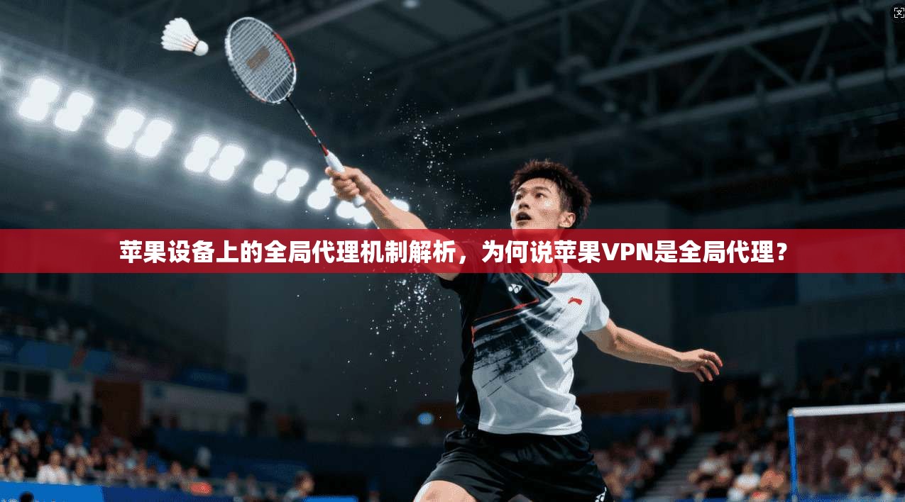 苹果设备上的全局代理机制解析，为何说苹果VPN是全局代理？