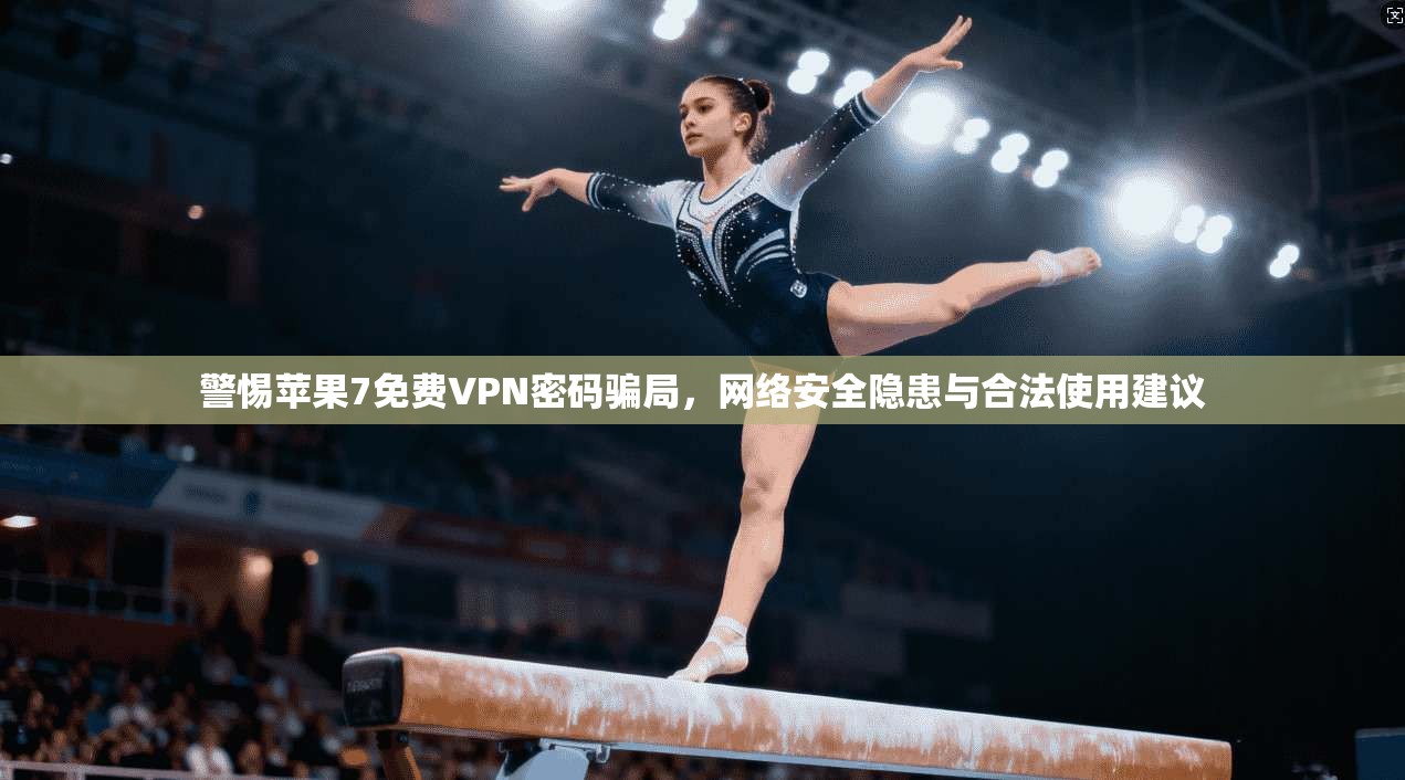 警惕苹果7免费VPN密码骗局,网络安全隐患与合法使用建议