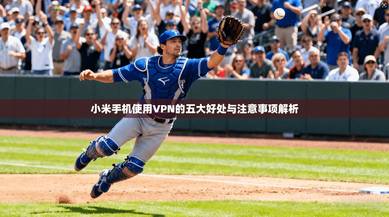 小米手机使用VPN的五大好处与注意事项解析
