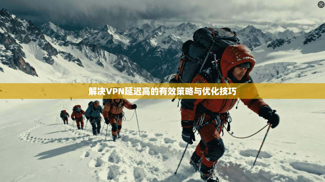 解决VPN延迟高的有效策略与优化技巧