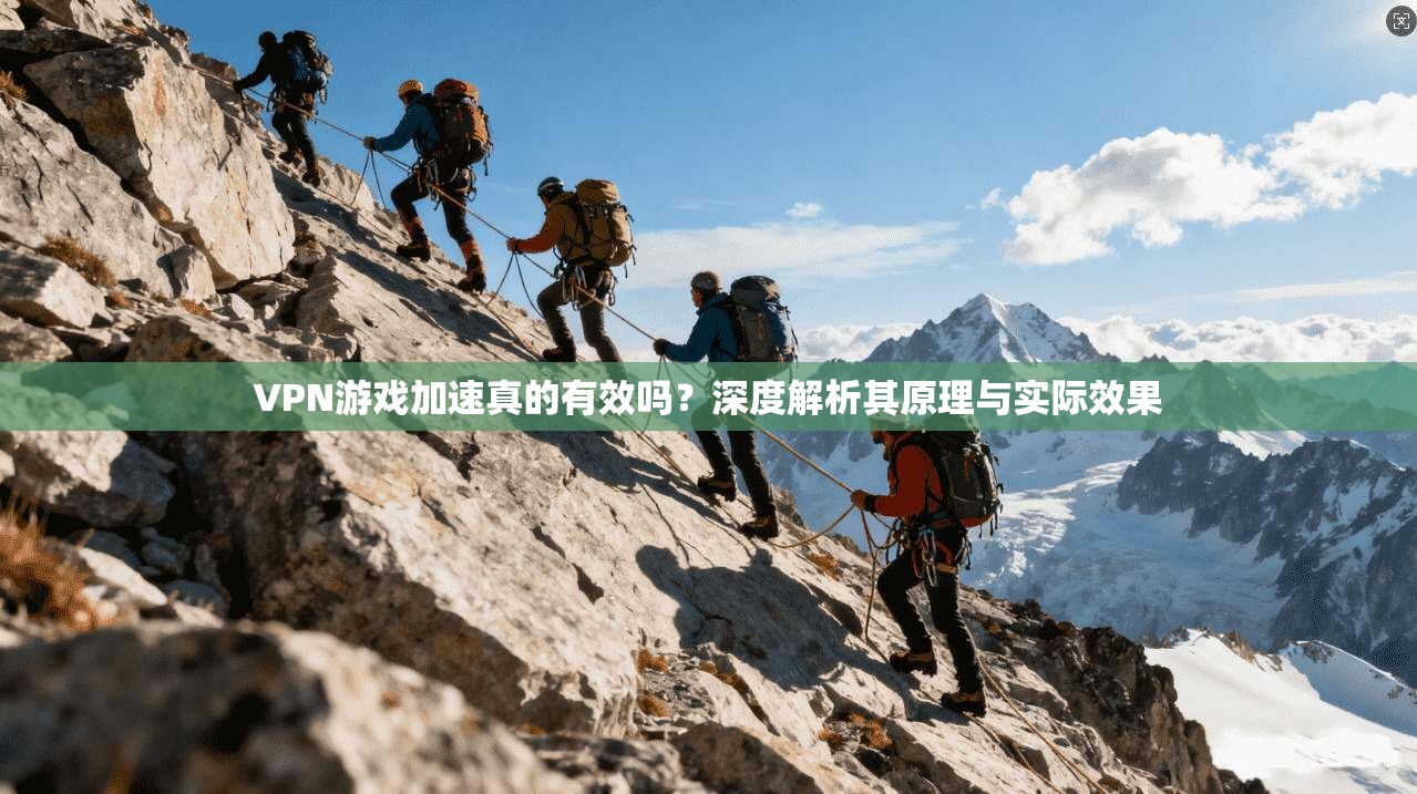 VPN游戏加速真的有效吗？深度解析其原理与实际效果