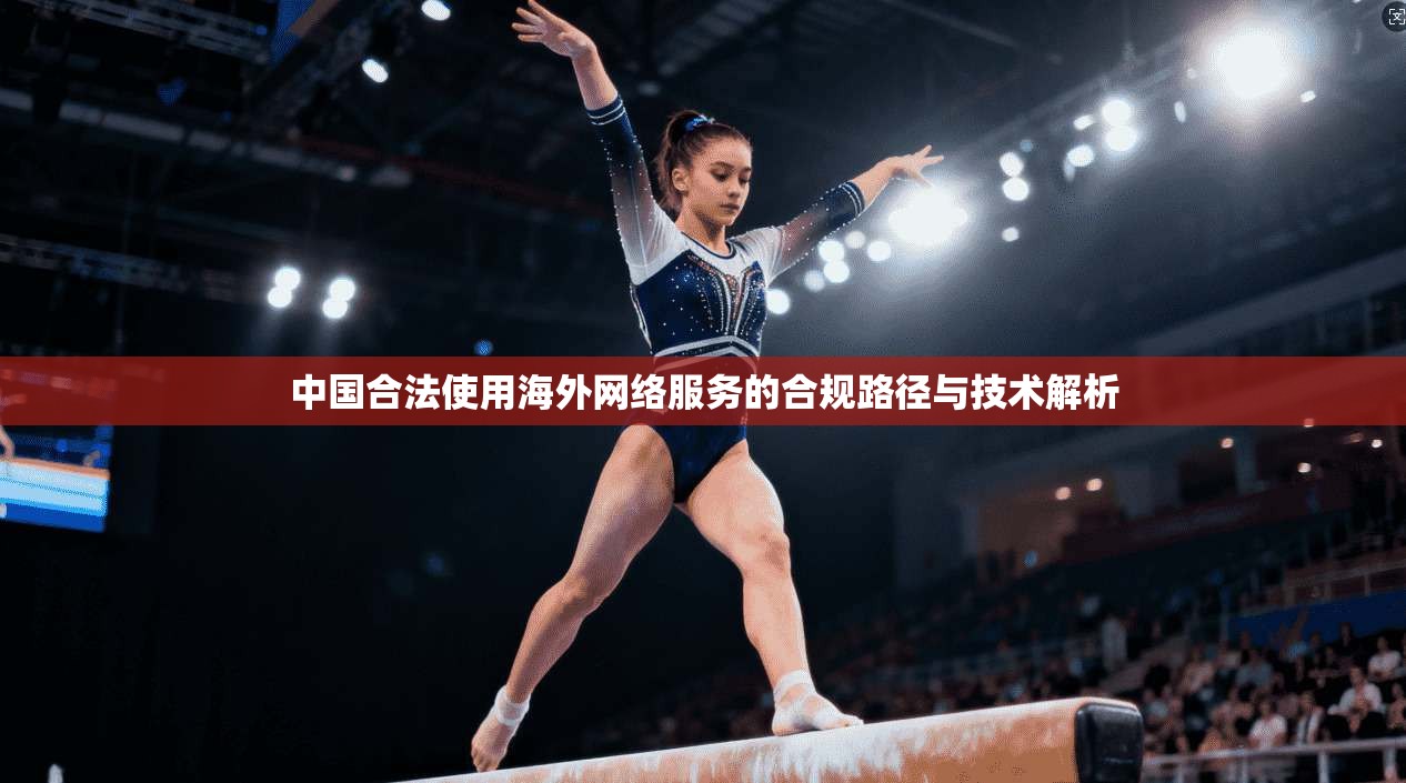 中国合法使用海外网络服务的合规路径与技术解析