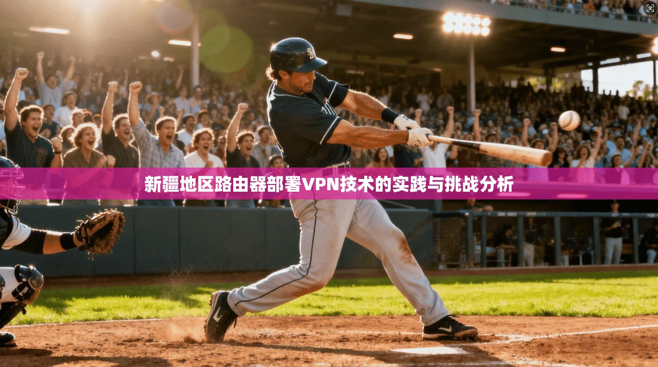 新疆地区路由器部署VPN技术的实践与挑战分析